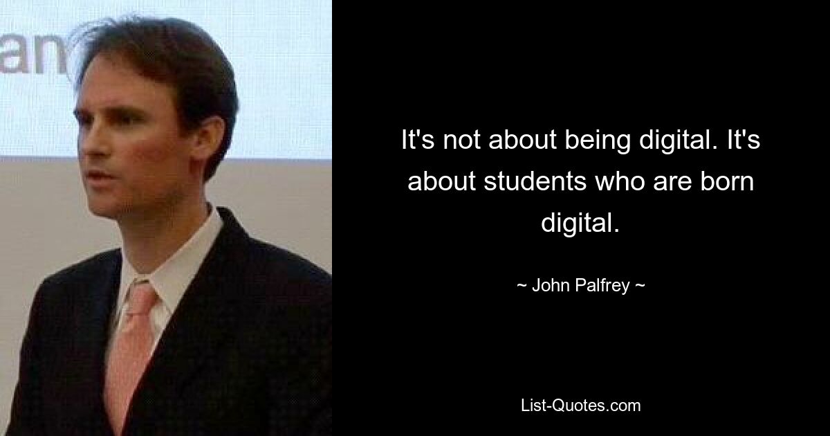 It's not about being digital. It's about students who are born digital. — © John Palfrey