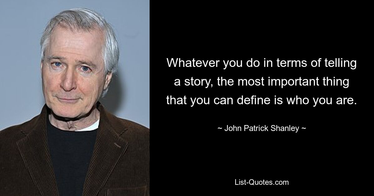 Whatever you do in terms of telling a story, the most important thing that you can define is who you are. — © John Patrick Shanley