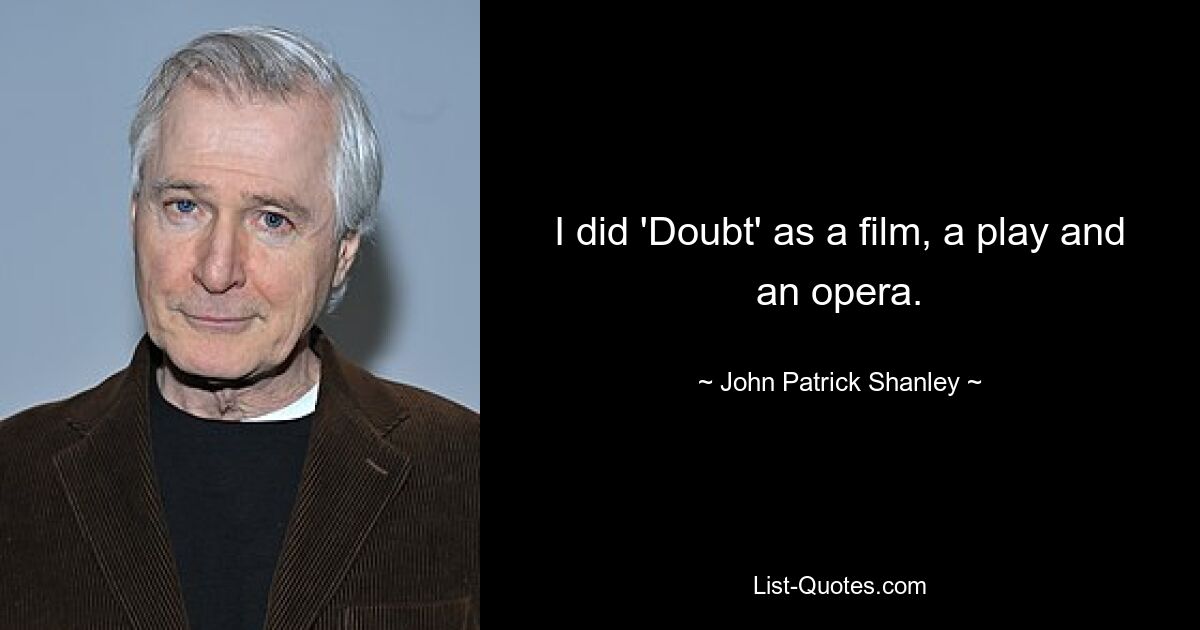 I did 'Doubt' as a film, a play and an opera. — © John Patrick Shanley