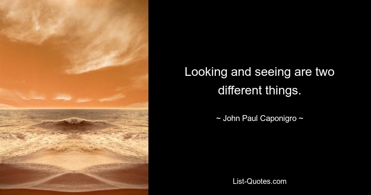 Looking and seeing are two different things. — © John Paul Caponigro