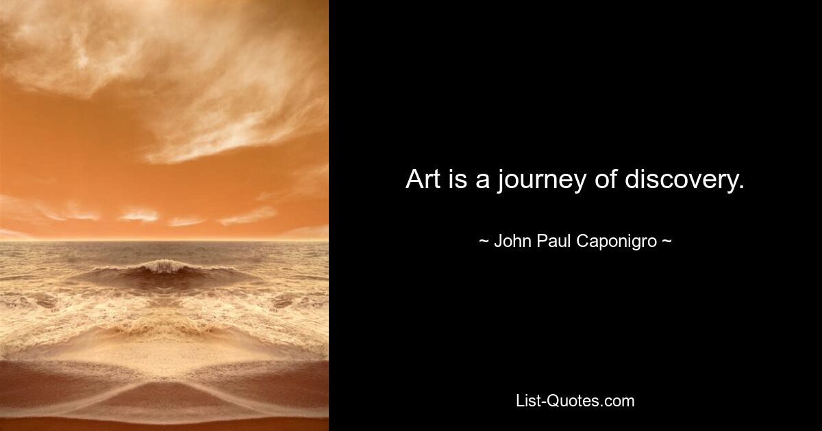 Art is a journey of discovery. — © John Paul Caponigro