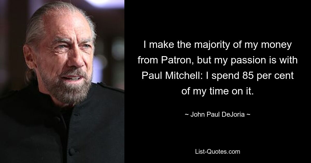 I make the majority of my money from Patron, but my passion is with Paul Mitchell: I spend 85 per cent of my time on it. — © John Paul DeJoria