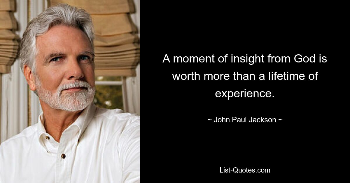 A moment of insight from God is worth more than a lifetime of experience. — © John Paul Jackson