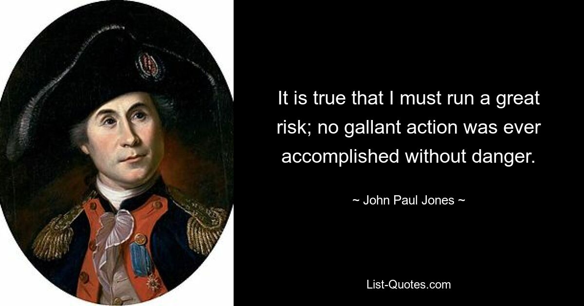 It is true that I must run a great risk; no gallant action was ever accomplished without danger. — © John Paul Jones