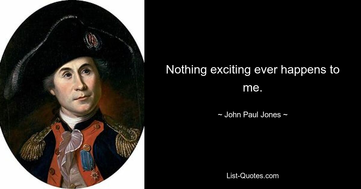 Nothing exciting ever happens to me. — © John Paul Jones