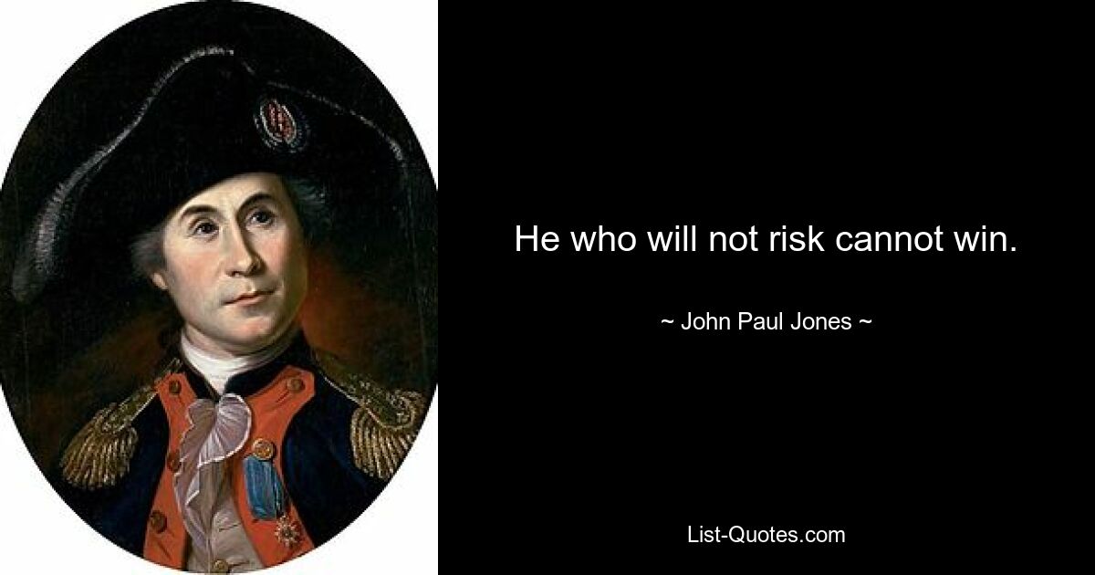 He who will not risk cannot win. — © John Paul Jones