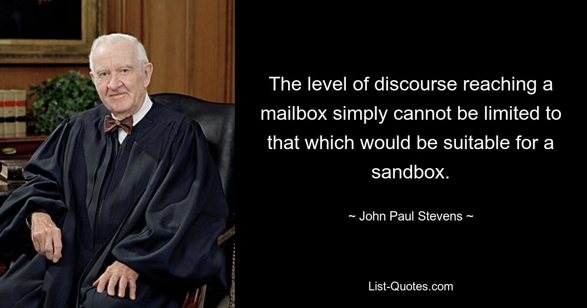 The level of discourse reaching a mailbox simply cannot be limited to that which would be suitable for a sandbox. — © John Paul Stevens