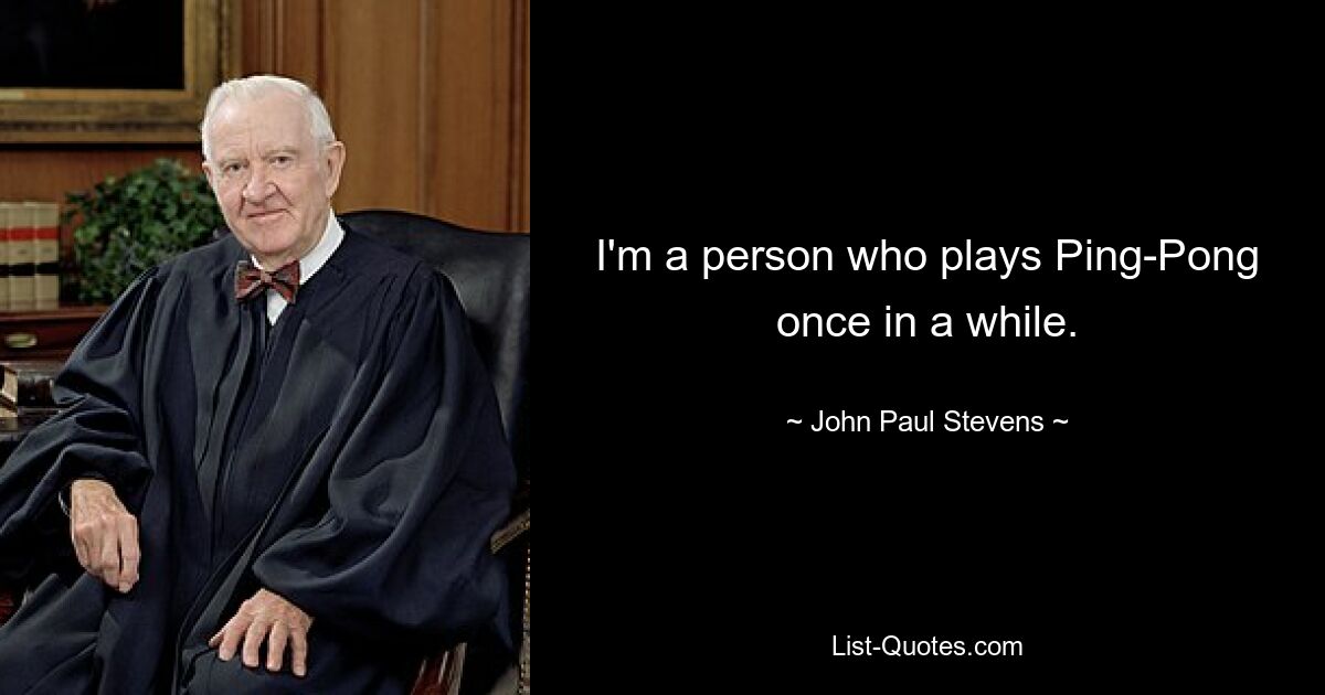 I'm a person who plays Ping-Pong once in a while. — © John Paul Stevens