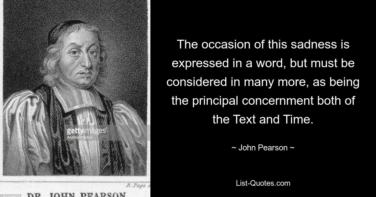 Причина этой печали выражена в одном слове, но ее следует рассматривать во многих других, поскольку она является главной темой как Текста, так и Времени. — © Джон Пирсон 