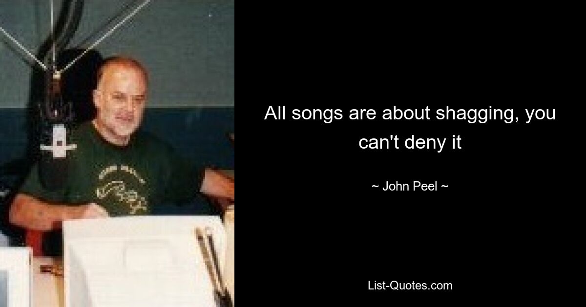 All songs are about shagging, you can't deny it — © John Peel