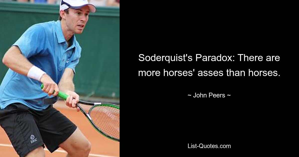 Soderquist's Paradox: There are more horses' asses than horses. — © John Peers