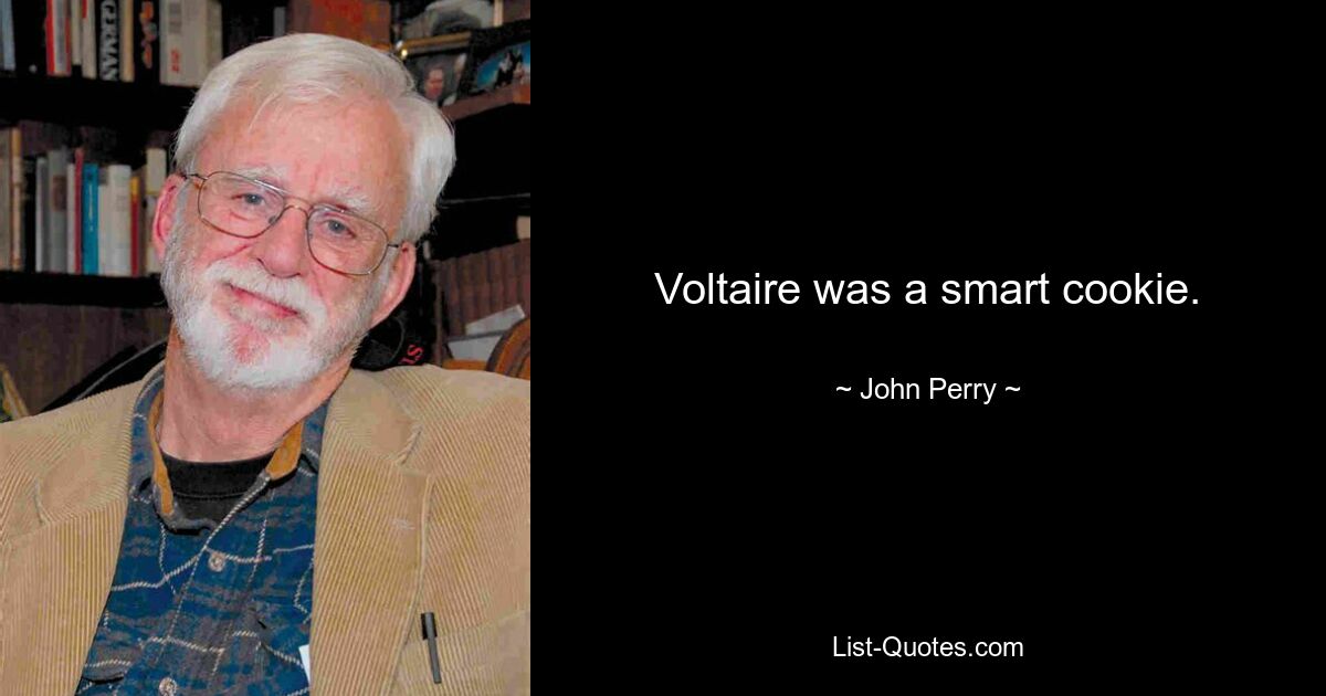 Voltaire was a smart cookie. — © John Perry