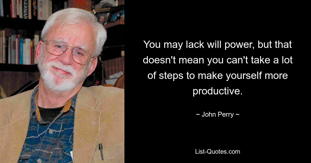 You may lack will power, but that doesn't mean you can't take a lot of steps to make yourself more productive. — © John Perry