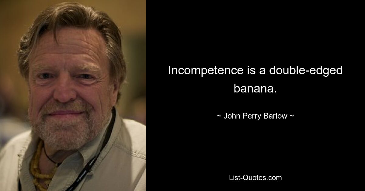 Inkompetenz ist eine zweischneidige Banane. — © John Perry Barlow 