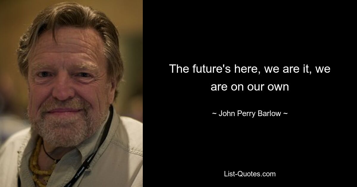 The future's here, we are it, we are on our own — © John Perry Barlow