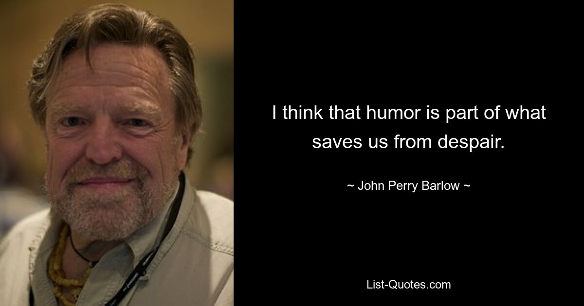 I think that humor is part of what saves us from despair. — © John Perry Barlow