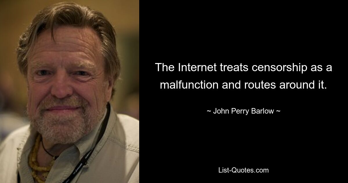 The Internet treats censorship as a malfunction and routes around it. — © John Perry Barlow