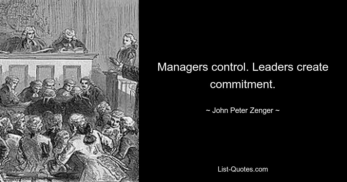 Managers control. Leaders create commitment. — © John Peter Zenger