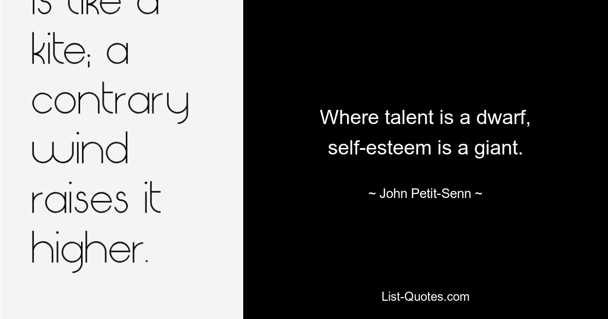 Where talent is a dwarf, self-esteem is a giant. — © John Petit-Senn