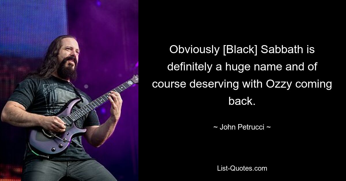 Obviously [Black] Sabbath is definitely a huge name and of course deserving with Ozzy coming back. — © John Petrucci