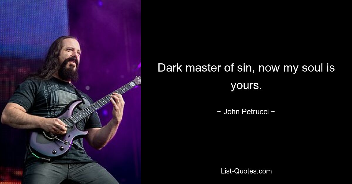 Dark master of sin, now my soul is yours. — © John Petrucci