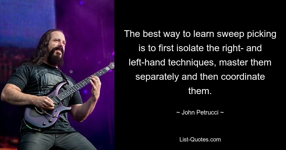 The best way to learn sweep picking is to first isolate the right- and left-hand techniques, master them separately and then coordinate them. — © John Petrucci