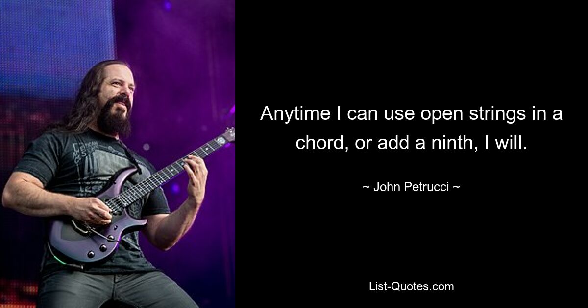 Anytime I can use open strings in a chord, or add a ninth, I will. — © John Petrucci