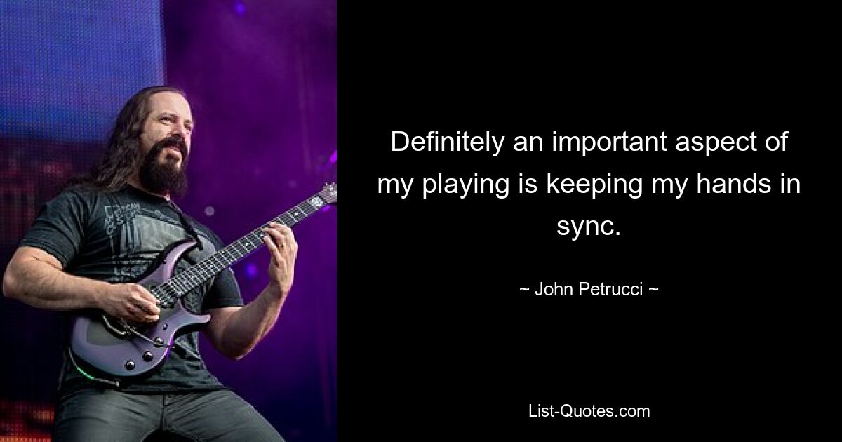 Definitely an important aspect of my playing is keeping my hands in sync. — © John Petrucci