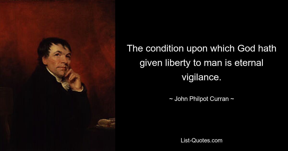 The condition upon which God hath given liberty to man is eternal vigilance. — © John Philpot Curran