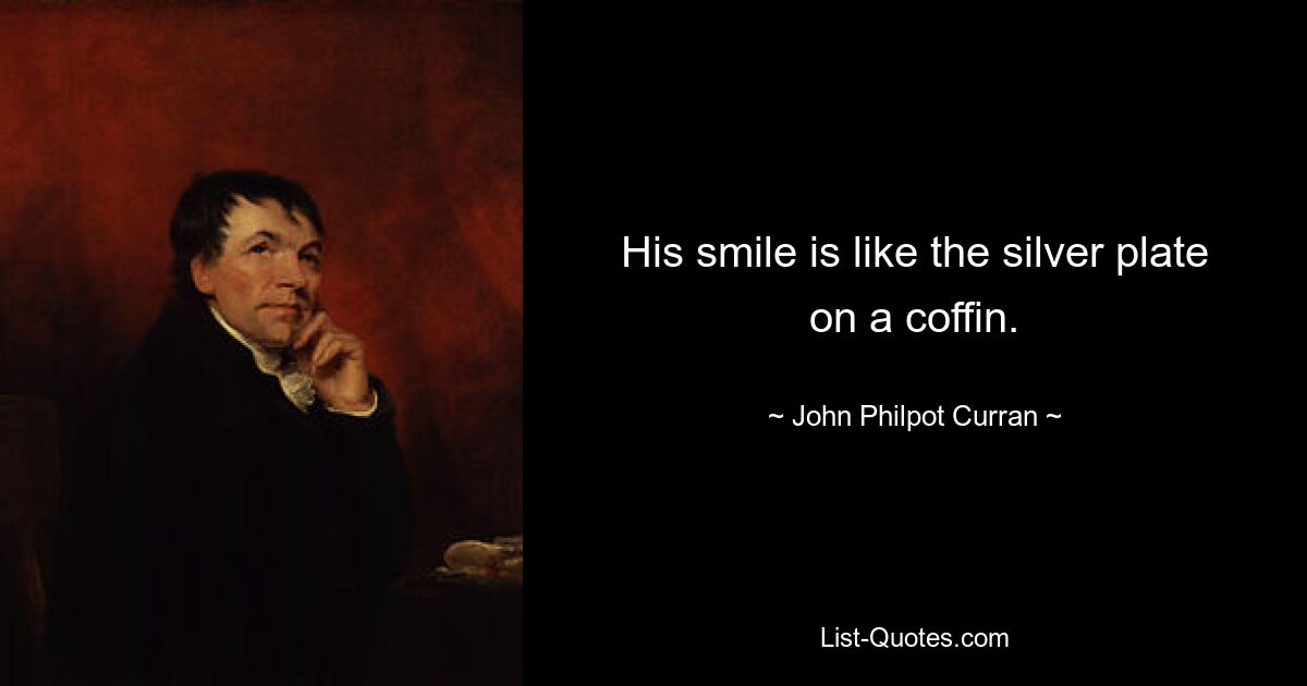 His smile is like the silver plate on a coffin. — © John Philpot Curran