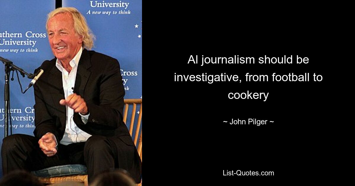 Al journalism should be investigative, from football to cookery — © John Pilger