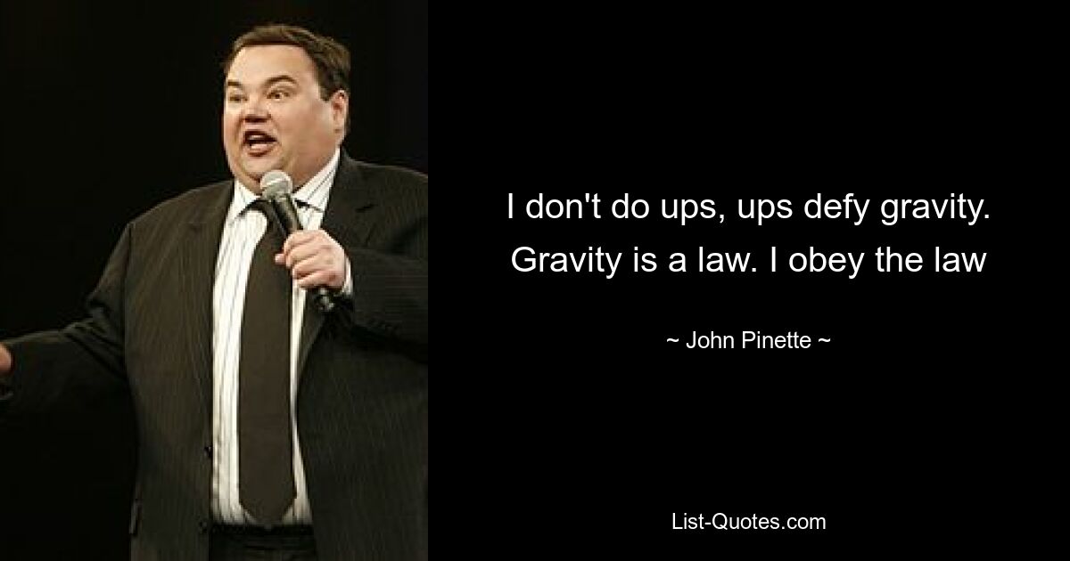 I don't do ups, ups defy gravity. Gravity is a law. I obey the law — © John Pinette