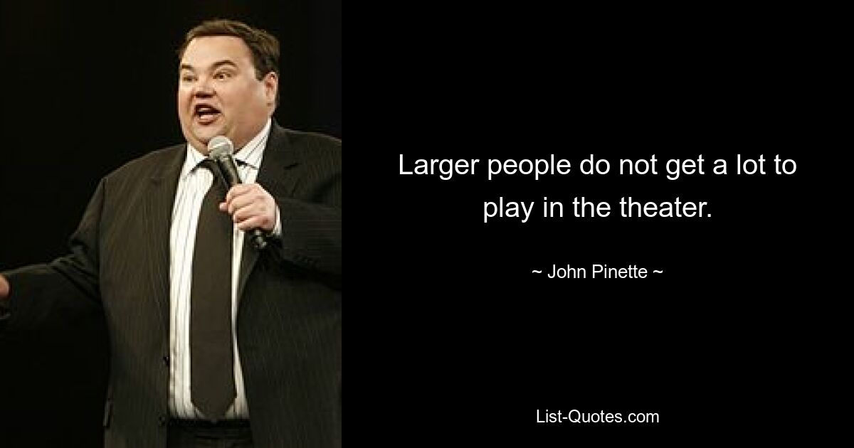 Larger people do not get a lot to play in the theater. — © John Pinette