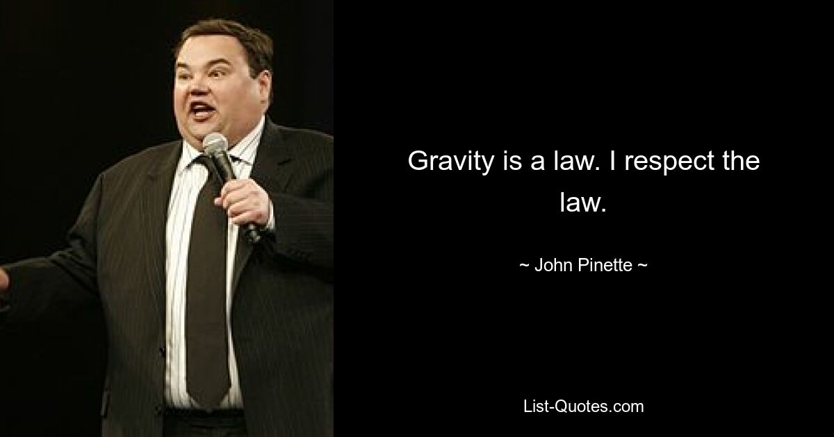 Gravity is a law. I respect the law. — © John Pinette