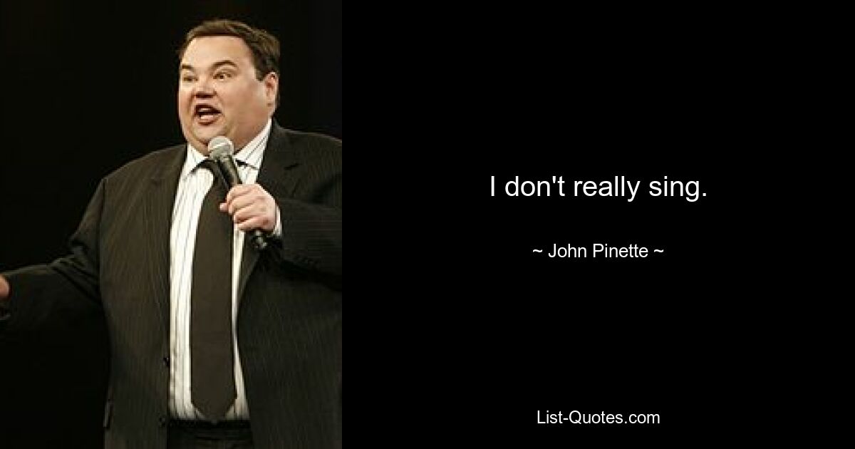 I don't really sing. — © John Pinette