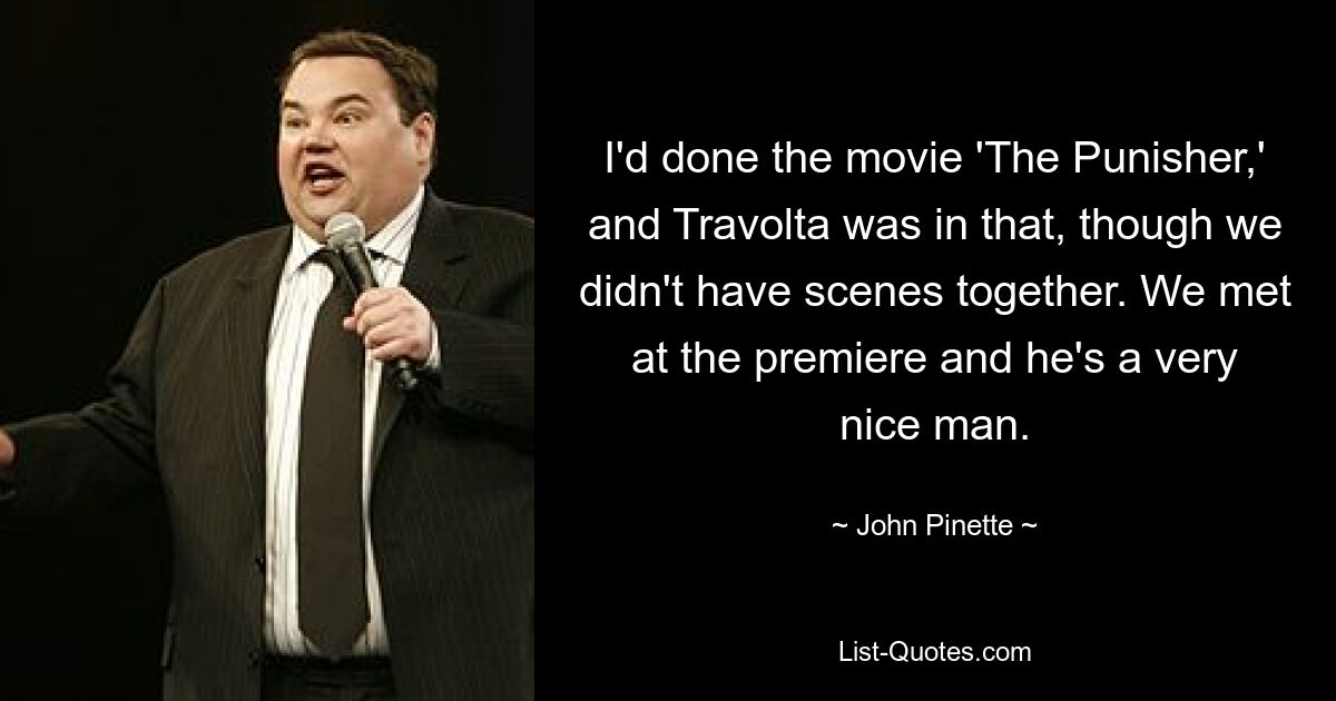 I'd done the movie 'The Punisher,' and Travolta was in that, though we didn't have scenes together. We met at the premiere and he's a very nice man. — © John Pinette