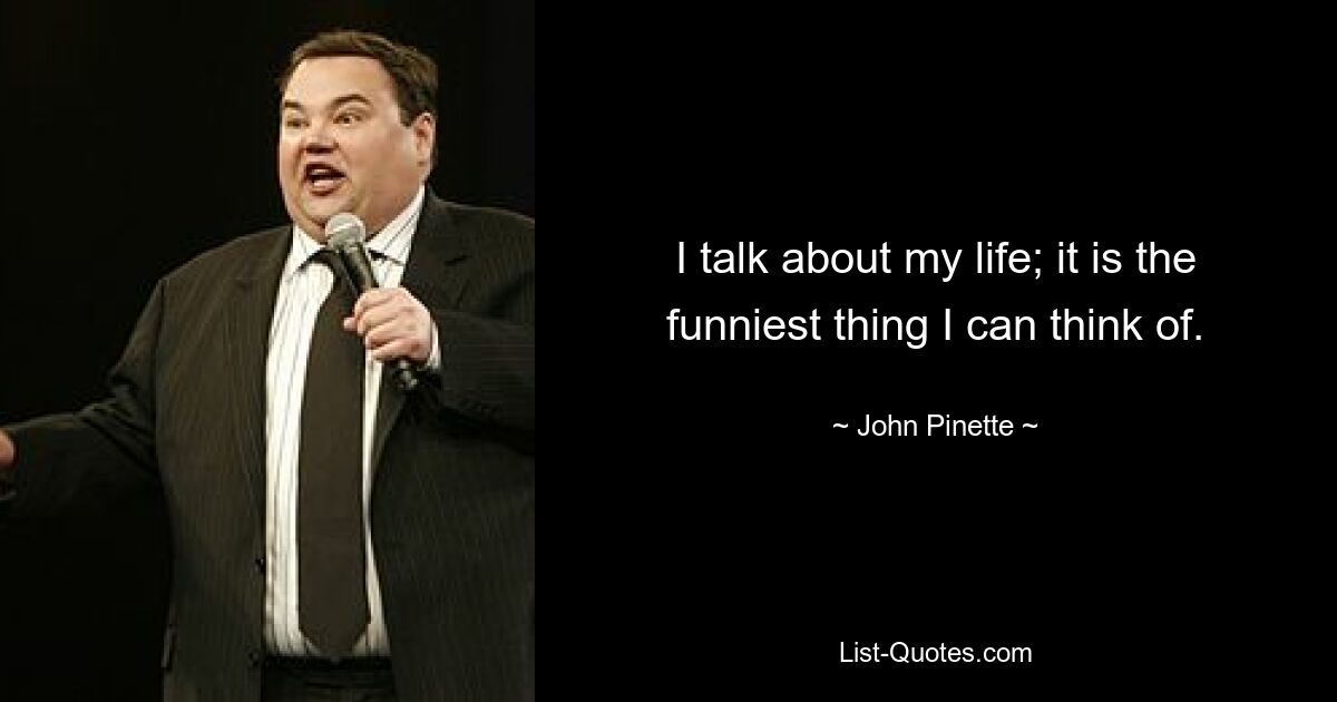 Ich rede über mein Leben; Es ist das Lustigste, was mir einfällt. — © John Pinette