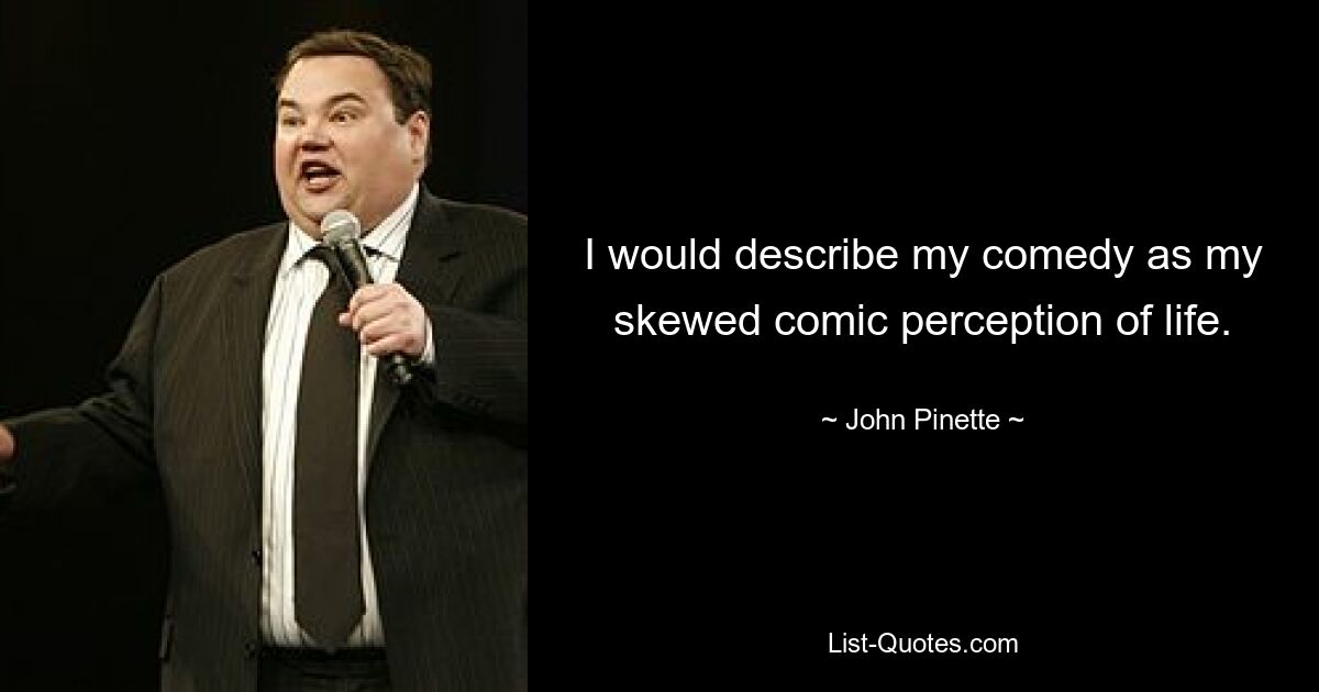 Ich würde meine Komödie als meine verzerrte komische Wahrnehmung des Lebens beschreiben. — © John Pinette 