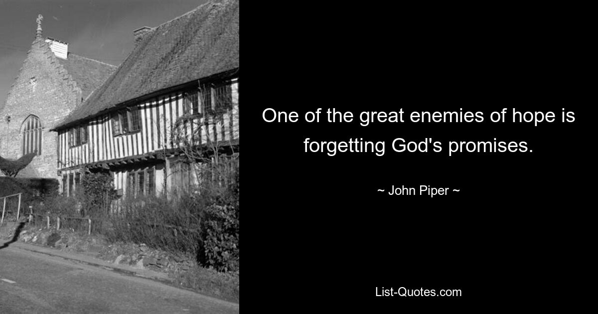 One of the great enemies of hope is forgetting God's promises. — © John Piper