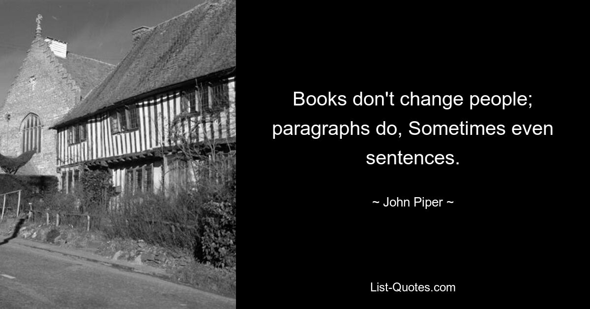 Books don't change people; paragraphs do, Sometimes even sentences. — © John Piper