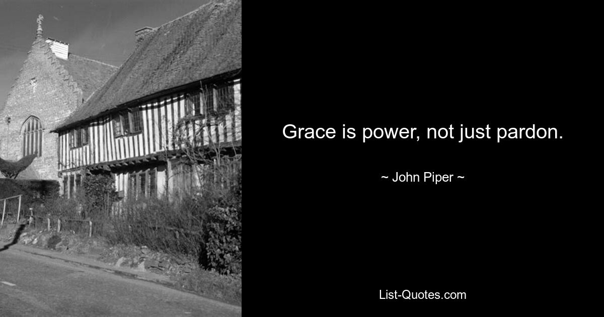 Grace is power, not just pardon. — © John Piper