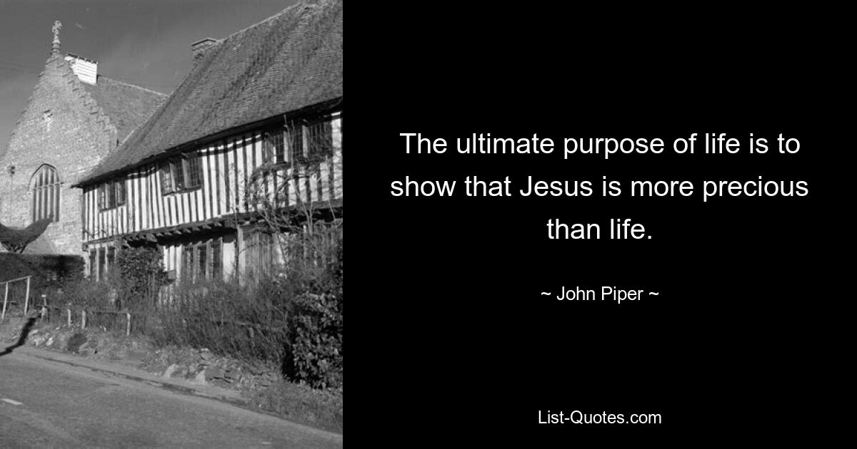 The ultimate purpose of life is to show that Jesus is more precious than life. — © John Piper