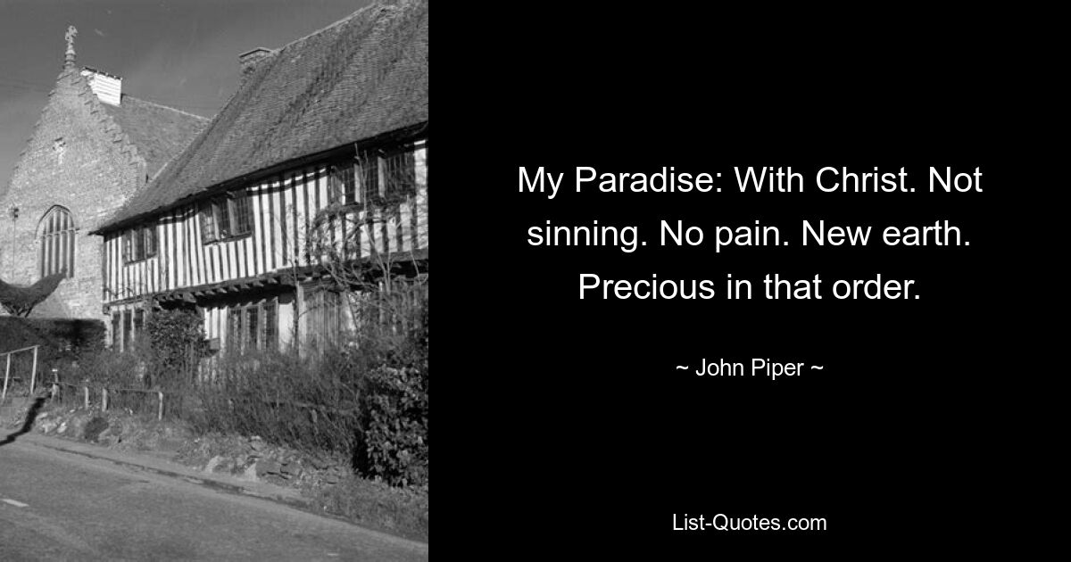 My Paradise: With Christ. Not sinning. No pain. New earth. Precious in that order. — © John Piper