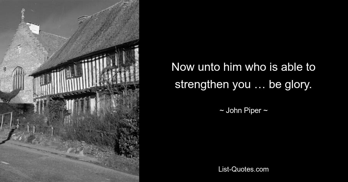 Now unto him who is able to strengthen you … be glory. — © John Piper