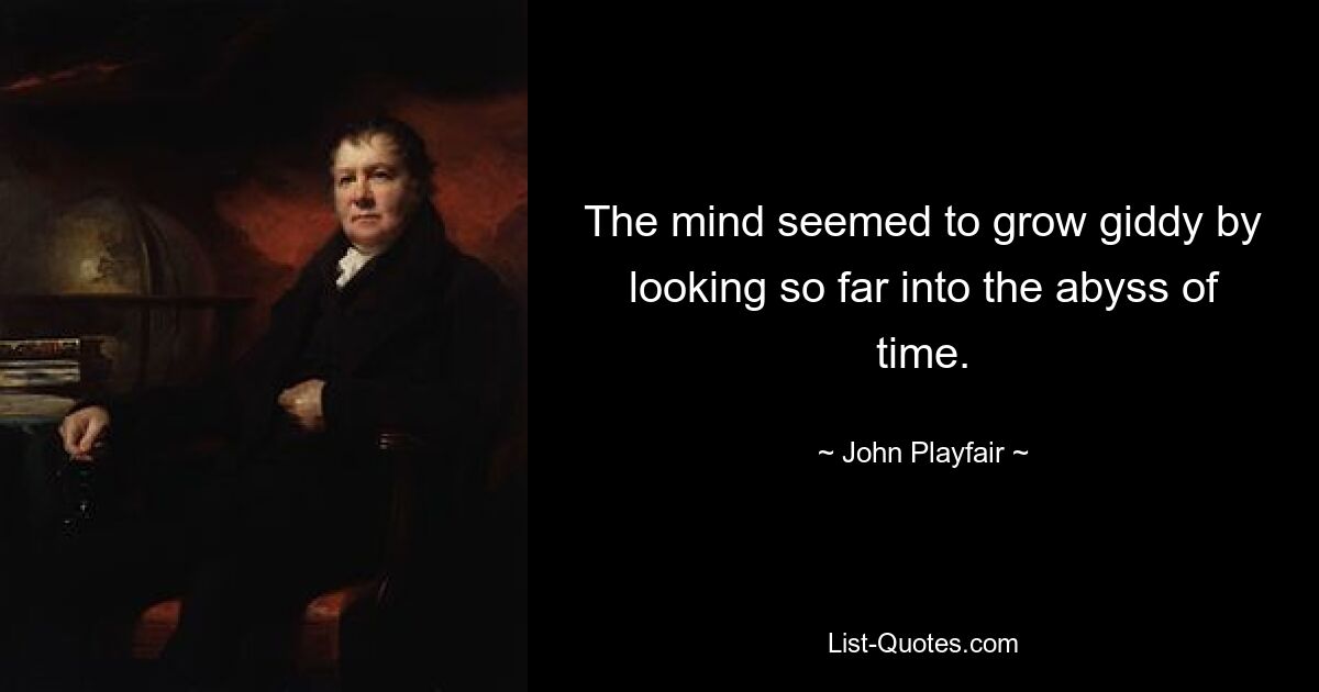 The mind seemed to grow giddy by looking so far into the abyss of time. — © John Playfair