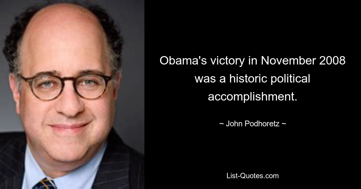 Obama's victory in November 2008 was a historic political accomplishment. — © John Podhoretz