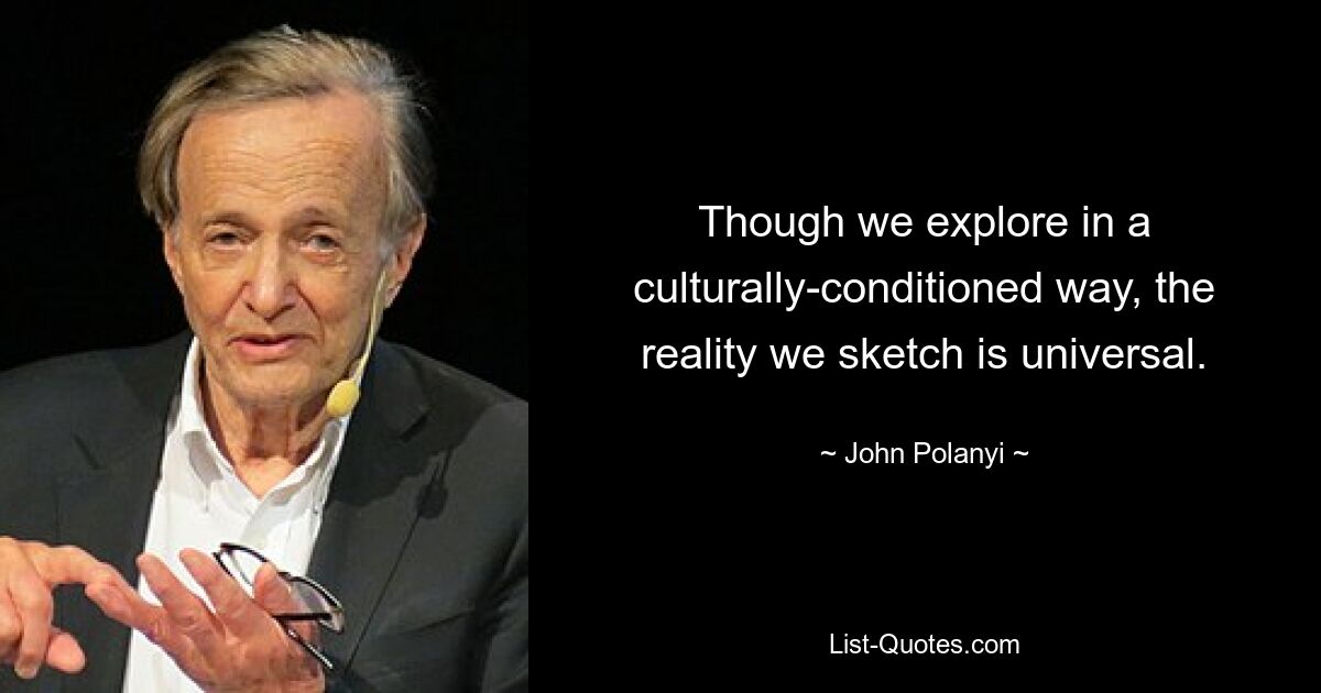 Though we explore in a culturally-conditioned way, the reality we sketch is universal. — © John Polanyi