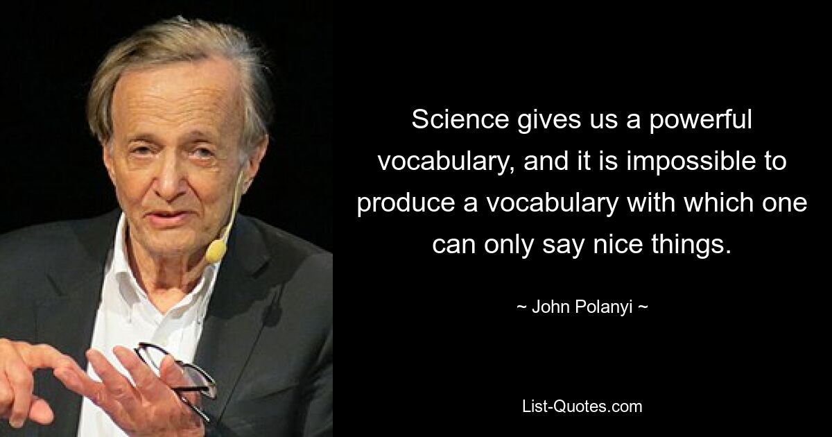 Наука дает нам мощный словарный запас, и невозможно создать словарь, с помощью которого можно было бы говорить только приятные вещи. — © Джон Поланьи