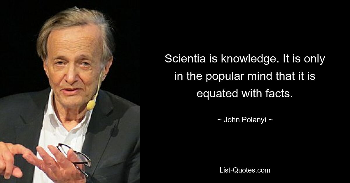 Сайентия – это знание. Только в массовом сознании это приравнивается к фактам. — © Джон Поланьи