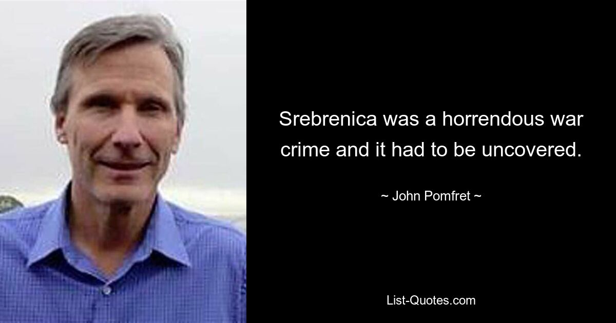 Srebrenica was a horrendous war crime and it had to be uncovered. — © John Pomfret